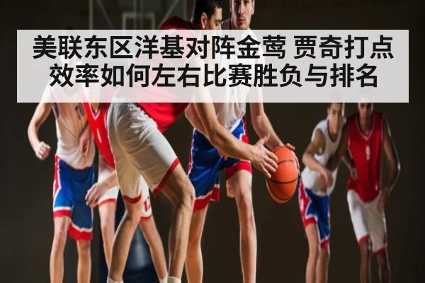 美联东区洋基对阵金莺 贾奇打点效率如何左右比赛胜负与排名
