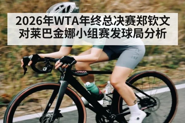 2026年WTA年终总决赛郑钦文对莱巴金娜小组赛发球局分析